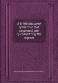 A briefe discourse of the true (but neglected) use of charact`ring the degrees