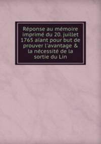 Rponse au mmoire imprim du 20. juillet 1765 aant pour but de prouver l`avantage & la ncessit de la sortie du Lin