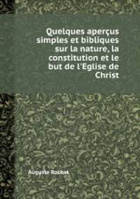 Quelques aperus simples et bibliques sur la nature, la constitution et le but de l`Eglise de Christ