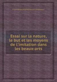 Essai sur la nature, le but et les moyens de l`imitation dans les beaux-arts