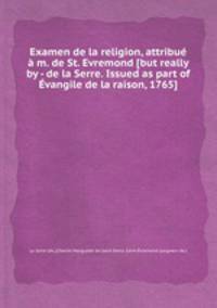 Examen de la religion, attribu m. de St. Evremond [but really by - de la Serre. Issued as part of vangile de la raison, 1765].