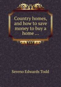Country homes, and how to save money to buy a home ...