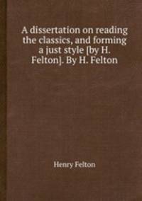 A dissertation on reading the classics, and forming a just style [by H. Felton]. By H. Felton