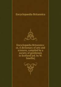 Encyclopdia Britannica: or, A dictionary of arts and sciences, compiled by a society of gentlemen in Scotland [ed. by W. Smellie].