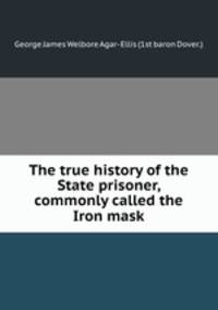 The true history of the State prisoner, commonly called the Iron mask
