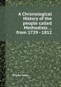 A Chronological History of the people called Methodists ... from 1729 - 1812