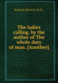 The ladies calling, by the author of The whole duty of man. [Another]