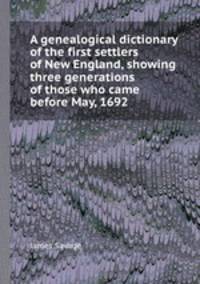 A genealogical dictionary of the first settlers of New England, showing three generations of those who came before May, 1692