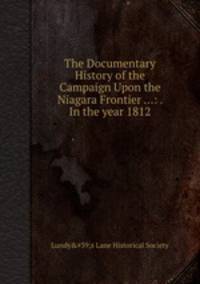 The Documentary History of the Campaign Upon the Niagara Frontier ...: . In the year 1812