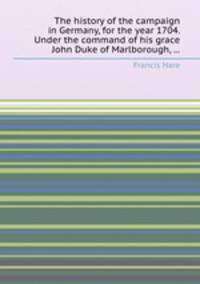 The history of the campaign in Germany, for the year 1704. Under the command of his grace John Duke of Marlborough, ...