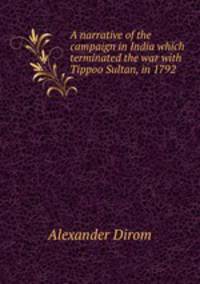 A narrative of the campaign in India which terminated the war with Tippoo Sultan, in 1792