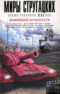 Миры Стругацких. Время учеников, XXI век. Важнейшее из искусств
