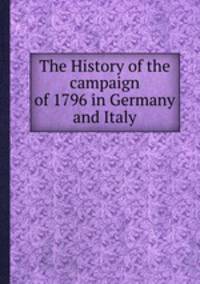 The History of the campaign of 1796 in Germany and Italy