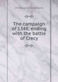 The campaign of 1346, ending with the battle of Crecy