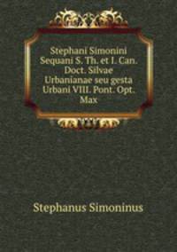 Stephani Simonini Sequani S. Th. et I. Can. Doct. Silvae Urbanianae seu gesta Urbani VIII. Pont. Opt. Max