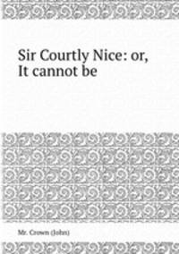 Sir Courtly Nice: or, It cannot be