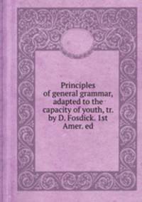 Principles of general grammar, adapted to the capacity of youth, tr. by D. Fosdick. 1st Amer. ed