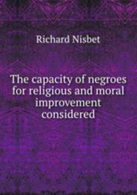 The capacity of negroes for religious and moral improvement considered