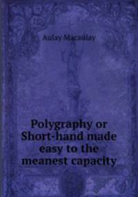 Polygraphy or Short-hand made easy to the meanest capacity