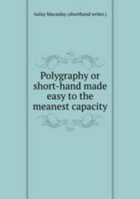 Polygraphy or short-hand made easy to the meanest capacity