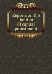 Reports on the abolition of capital punishment