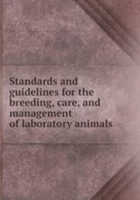 Standards and guidelines for the breeding, care, and management of laboratory animals