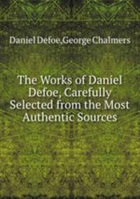 The Works of Daniel Defoe, Carefully Selected from the Most Authentic Sources