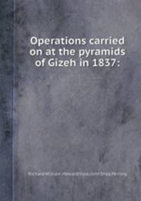Operations carried on at the pyramids of Gizeh in 1837: