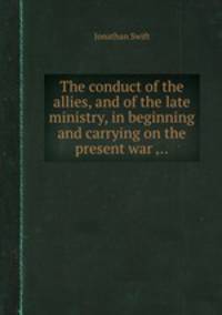 The conduct of the allies, and of the late ministry, in beginning and carrying on the present war ...