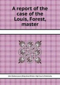 A report of the case of the Louis, Forest, master