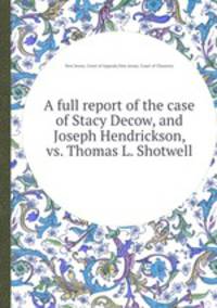 A full report of the case of Stacy Decow, and Joseph Hendrickson, vs. Thomas L. Shotwell
