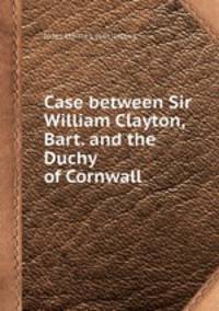 Case between Sir William Clayton, Bart. and the Duchy of Cornwall