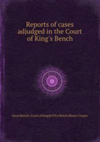 Reports of cases adjudged in the Court of King`s Bench