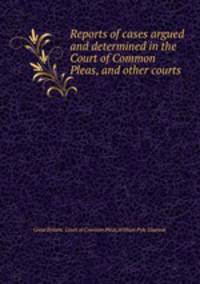 Reports of cases argued and determined in the Court of Common Pleas, and other courts