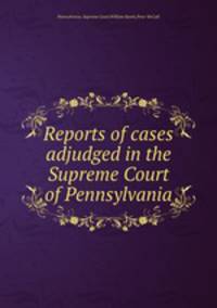 Reports of cases adjudged in the Supreme Court of Pennsylvania