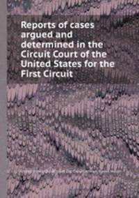 Reports of cases argued and determined in the Circuit Court of the United States for the First Circuit