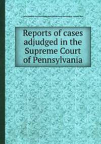 Reports of cases adjudged in the Supreme Court of Pennsylvania