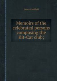 Memoirs of the celebrated persons composing the Kit-Cat club;