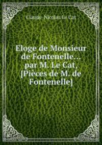Eloge de Monsieur de Fontenelle... par M. Le Cat, [Pices de M. de Fontenelle]