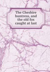 The Cheshire huntress, and the old fox caught at last