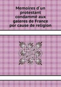 Memoires d un protestant condamm aux galeres de France por cause de religion