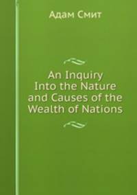 An Inquiry Into the Nature and Causes of the Wealth of Nations