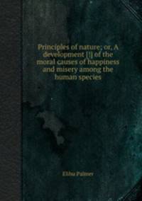 Principles of nature; or, A development [!] of the moral causes of happiness and misery among the human species