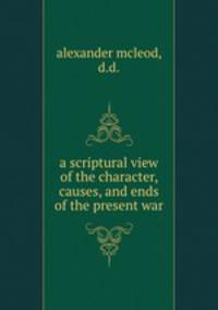 a scriptural view of the character, causes, and ends of the present war.