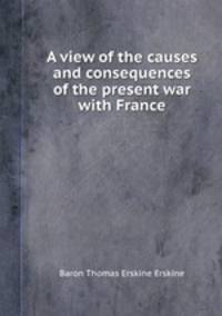 A view of the causes and consequences of the present war with France