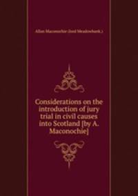 Considerations on the introduction of jury trial in civil causes into Scotland [by A. Maconochie].