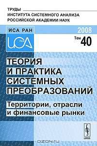 Теория и практика системных преобразований. Территории, отрасли и финансовые рынки. Том 40