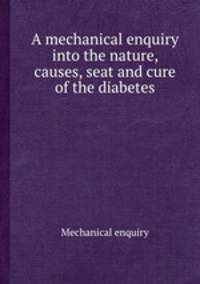 A mechanical enquiry into the nature, causes, seat and cure of the diabetes