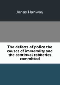 The defects of police the causes of immorality and the continual robberies committed