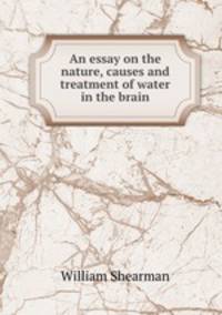 An essay on the nature, causes and treatment of water in the brain